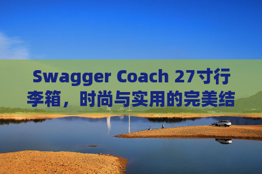 Swagger Coach 27寸行李箱，时尚与实用的完美结合